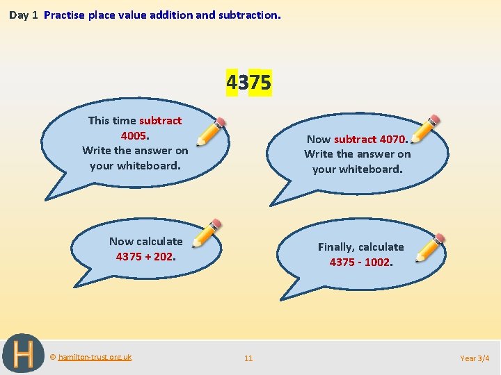Day 1 Practise place value addition and subtraction. 4375 This time subtract 4005. Write