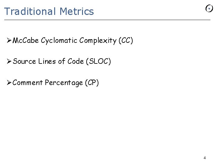 Traditional Metrics ØMc. Cabe Cyclomatic Complexity (CC) ØSource Lines of Code (SLOC) ØComment Percentage Traditional Metrics ØMc. Cabe Cyclomatic Complexity (CC) ØSource Lines of Code (SLOC) ØComment Percentage