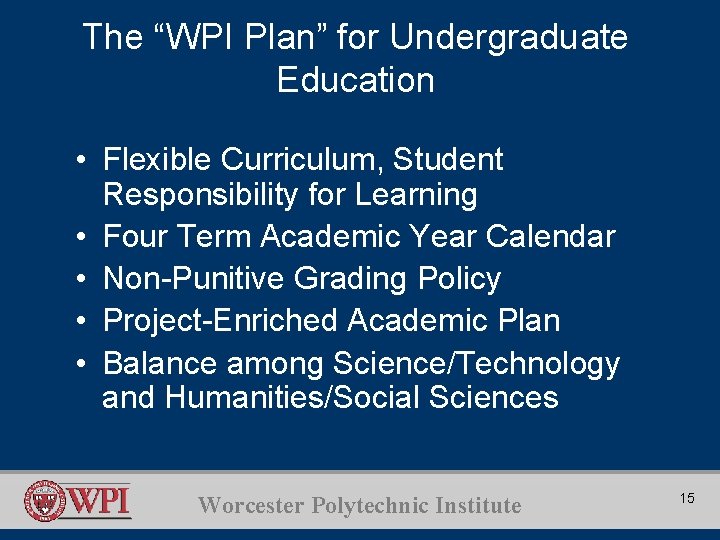 The “WPI Plan” for Undergraduate Education • Flexible Curriculum, Student Responsibility for Learning •