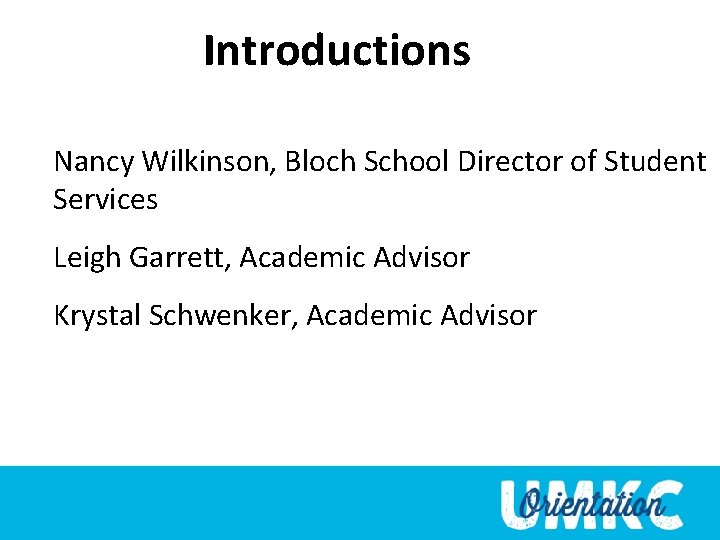 Introductions Nancy Wilkinson, Bloch School Director of Student Services Leigh Garrett, Academic Advisor Krystal