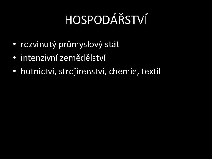 HOSPODÁŘSTVÍ • rozvinutý průmyslový stát • intenzivní zemědělství • hutnictví, strojírenství, chemie, textil 