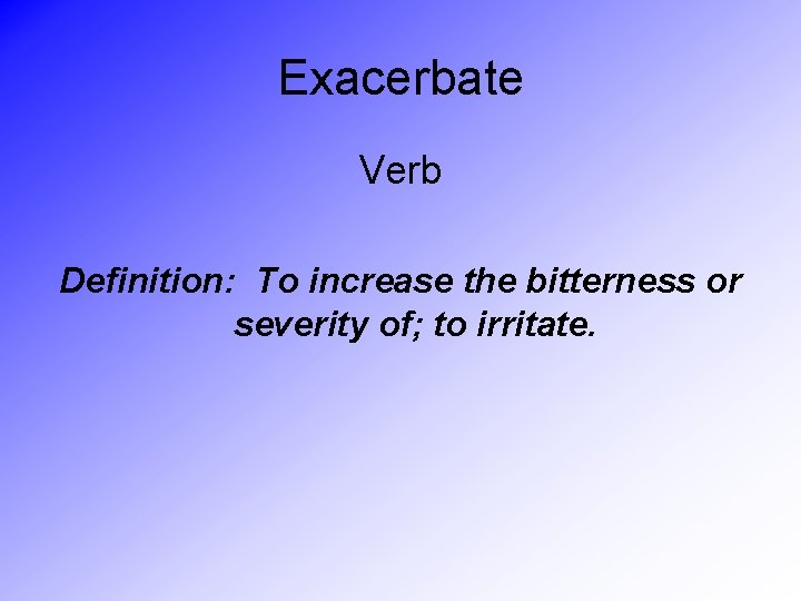 Exacerbate Verb Definition: To increase the bitterness or severity of; to irritate. 