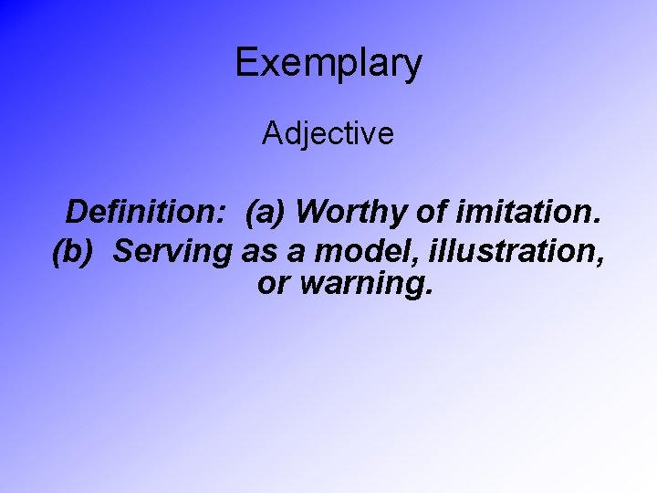 Exemplary Adjective Definition: (a) Worthy of imitation. (b) Serving as a model, illustration, or
