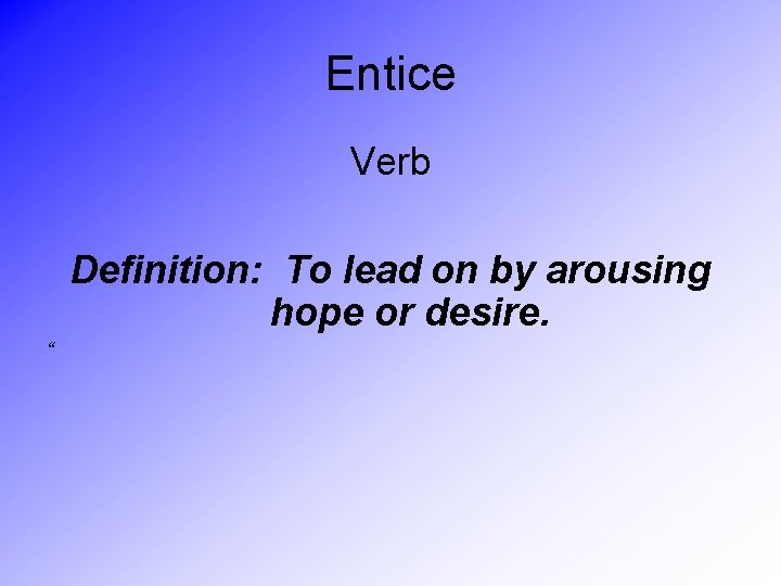 Entice Verb Definition: To lead on by arousing hope or desire. “ 