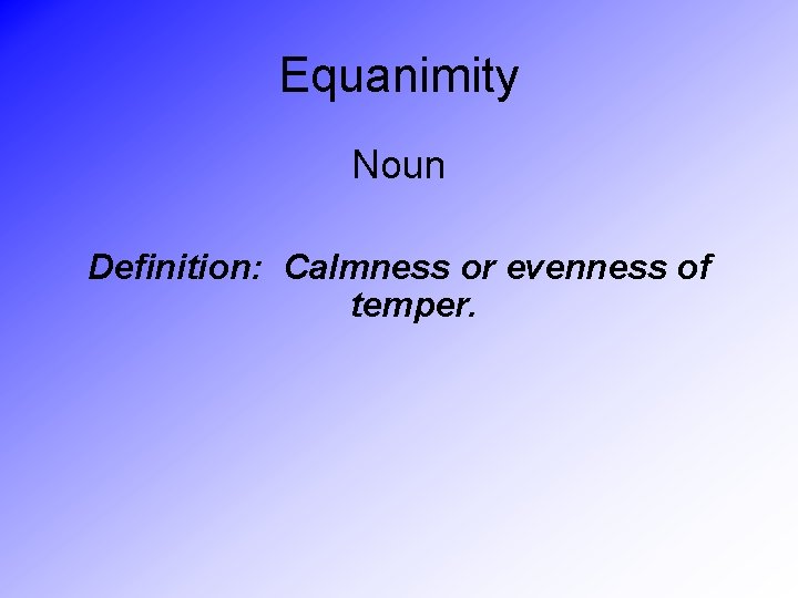 Equanimity Noun Definition: Calmness or evenness of temper. 