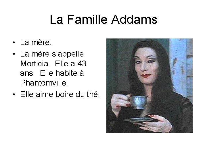 La Famille Addams • La mère s’appelle Morticia. Elle a 43 ans. Elle habite