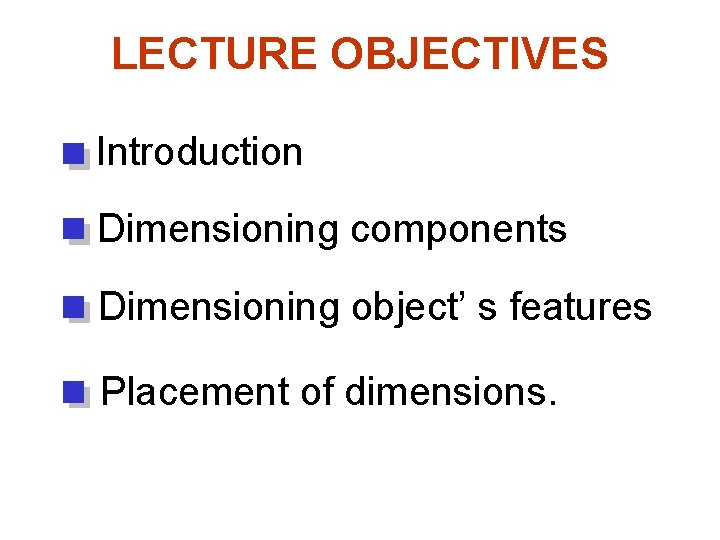 LECTURE OBJECTIVES Introduction Dimensioning components Dimensioning object’ s features Placement of dimensions. 