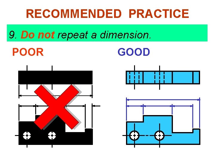 RECOMMENDED PRACTICE 9. Do not repeat a dimension. POOR GOOD 