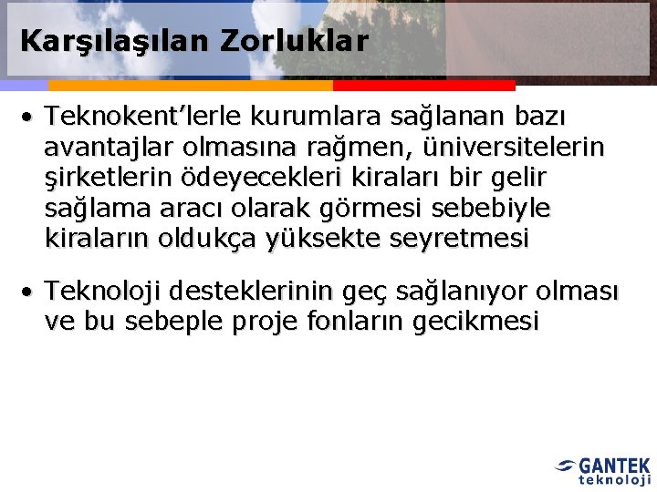 Karşılan Zorluklar • Teknokent’lerle kurumlara sağlanan bazı avantajlar olmasına rağmen, üniversitelerin şirketlerin ödeyecekleri kiraları