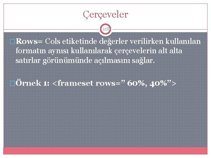 Çerçeveler 118 �Rows= Cols etiketinde değerler verilirken kullanılan formatın aynısı kullanılarak çerçevelerin alta satırlar