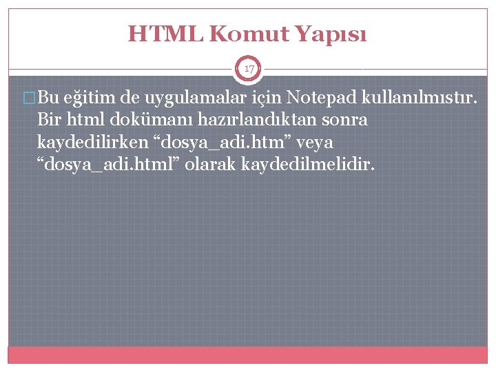 HTML Komut Yapısı 17 �Bu eğitim de uygulamalar için Notepad kullanılmıstır. Bir html dokümanı