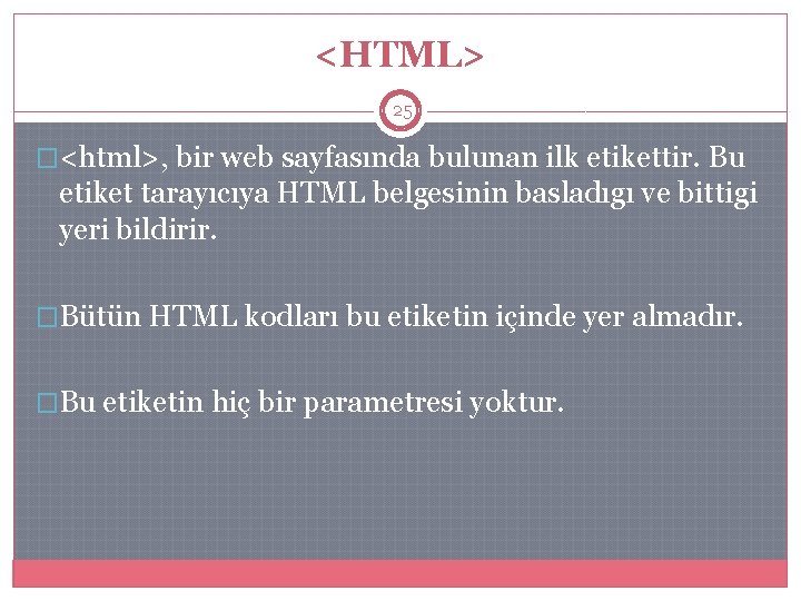 <HTML> 25 �<html>, bir web sayfasında bulunan ilk etikettir. Bu etiket tarayıcıya HTML belgesinin