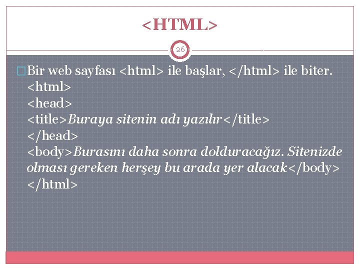 <HTML> 26 �Bir web sayfası <html> ile başlar, </html> ile biter. <html> <head> <title>Buraya