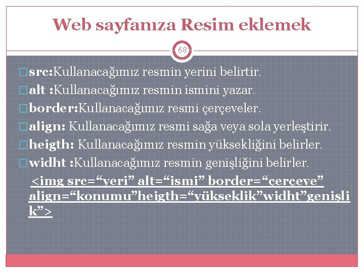 Web sayfanıza Resim eklemek 68 �src: Kullanacağımız resmin yerini belirtir. �alt : Kullanacağımız resmin