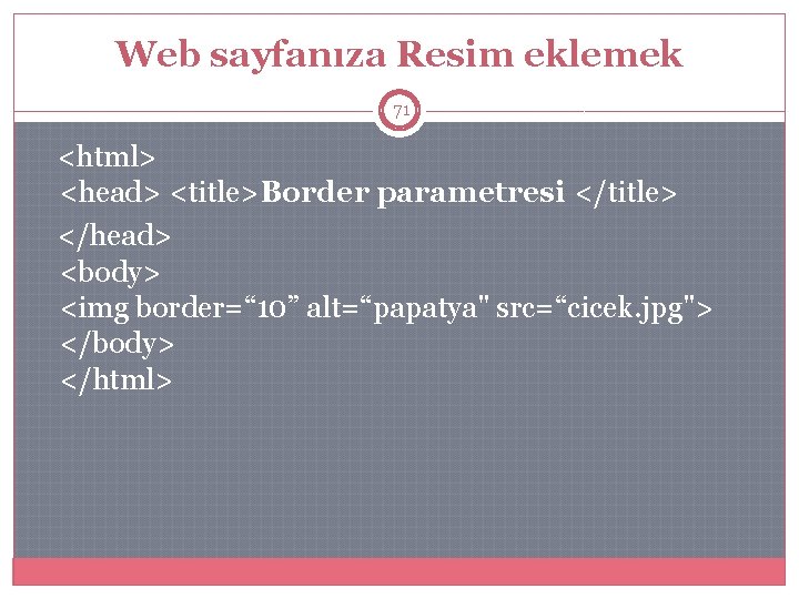 Web sayfanıza Resim eklemek 71 <html> <head> <title>Border parametresi </title> </head> <body> <img border=“