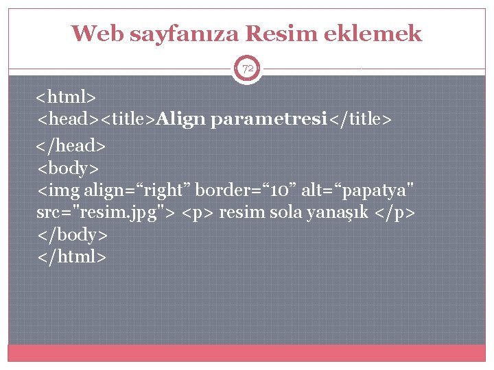 Web sayfanıza Resim eklemek 72 <html> <head><title>Align parametresi</title> </head> <body> <img align=“right” border=“ 10”