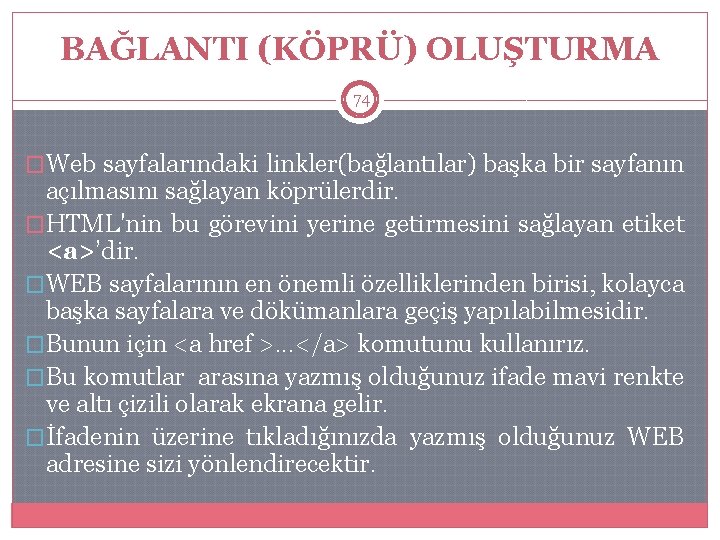 BAĞLANTI (KÖPRÜ) OLUŞTURMA 74 �Web sayfalarındaki linkler(bağlantılar) başka bir sayfanın açılmasını sağlayan köprülerdir. �HTML'nin