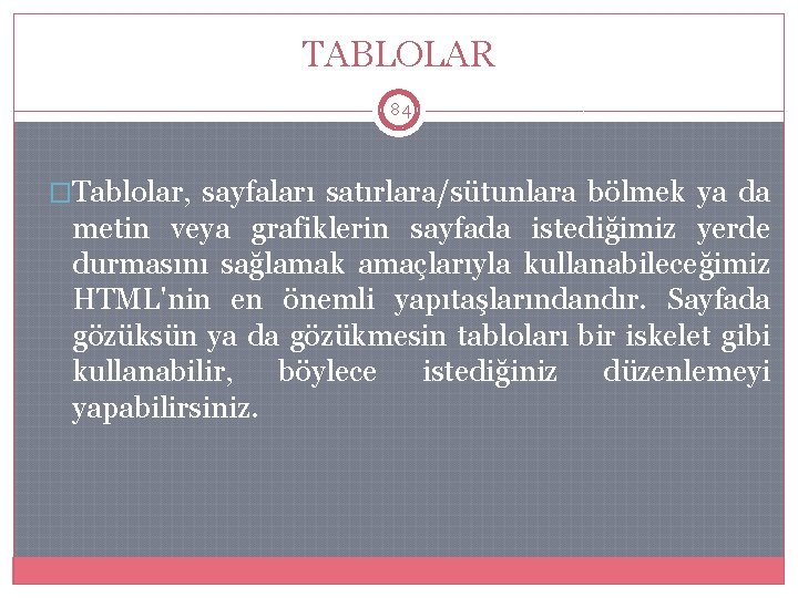 TABLOLAR 84 �Tablolar, sayfaları satırlara/sütunlara bölmek ya da metin veya grafiklerin sayfada istediğimiz yerde