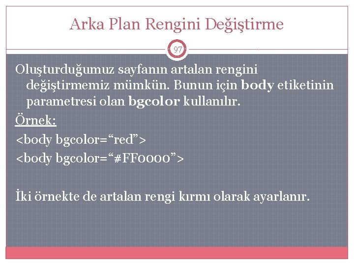 Arka Plan Rengini Değiştirme 97 Oluşturduğumuz sayfanın artalan rengini değiştirmemiz mümkün. Bunun için body