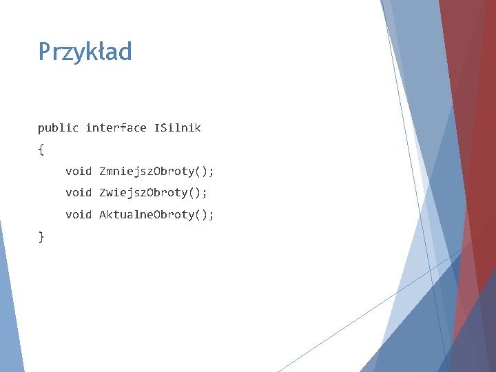 Przykład public interface ISilnik { void Zmniejsz. Obroty(); void Zwiejsz. Obroty(); void Aktualne. Obroty();
