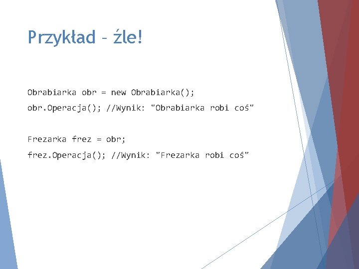 Przykład – źle! Obrabiarka obr = new Obrabiarka(); obr. Operacja(); //Wynik: "Obrabiarka robi coś"