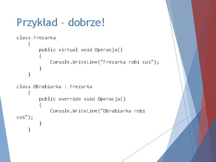 Przykład – dobrze! class Frezarka { public virtual void Operacja() { Console. Write. Line("Frezarka