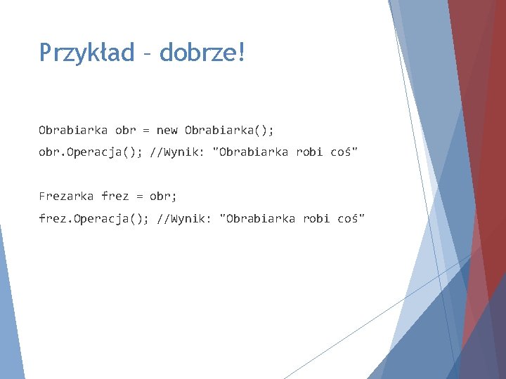 Przykład – dobrze! Obrabiarka obr = new Obrabiarka(); obr. Operacja(); //Wynik: "Obrabiarka robi coś"