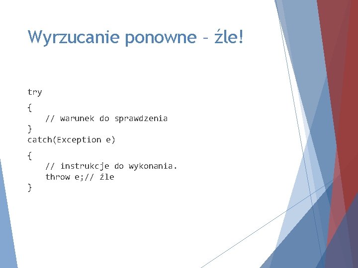 Wyrzucanie ponowne – źle! try { // warunek do sprawdzenia } catch(Exception e) {