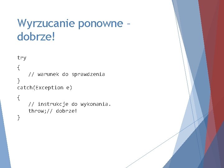 Wyrzucanie ponowne – dobrze! try { // warunek do sprawdzenia } catch(Exception e) {