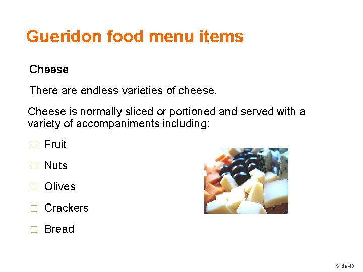 Gueridon food menu items Cheese There are endless varieties of cheese. Cheese is normally