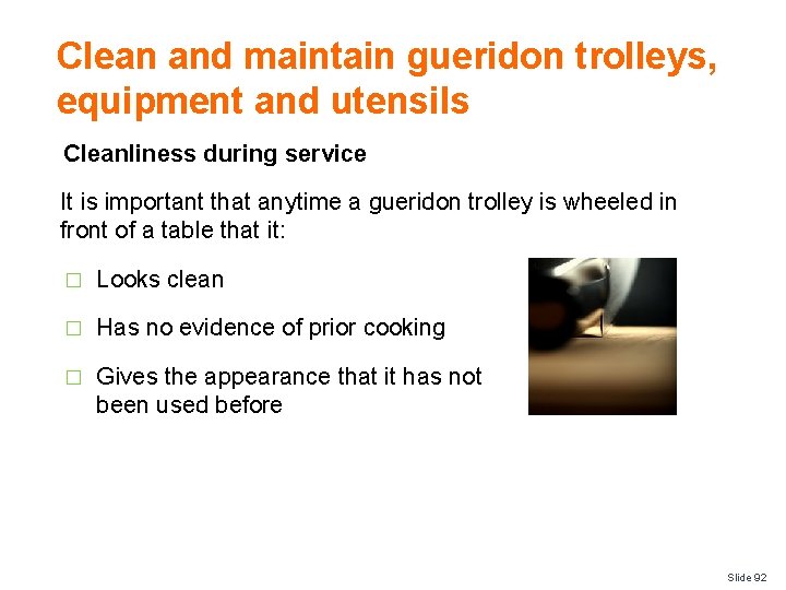 Clean and maintain gueridon trolleys, equipment and utensils Cleanliness during service It is important