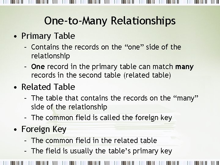 One-to-Many Relationships • Primary Table – Contains the records on the “one” side of