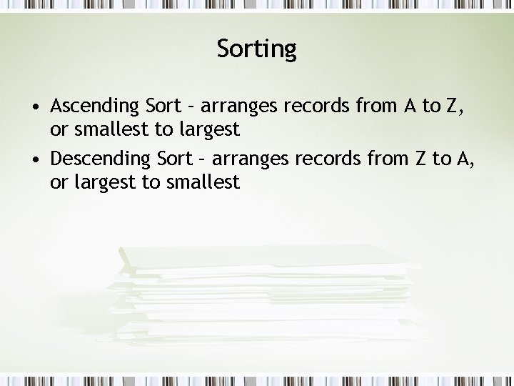 Sorting • Ascending Sort – arranges records from A to Z, or smallest to