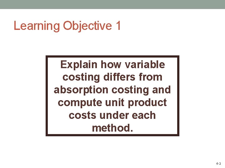 Learning Objective 1 Explain how variable costing differs from absorption costing and compute unit