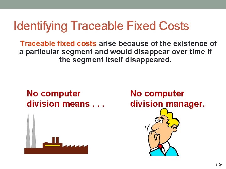 Identifying Traceable Fixed Costs Traceable fixed costs arise because of the existence of a