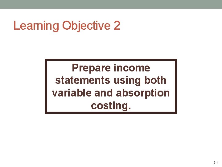Learning Objective 2 Prepare income statements using both variable and absorption costing. 6 -8