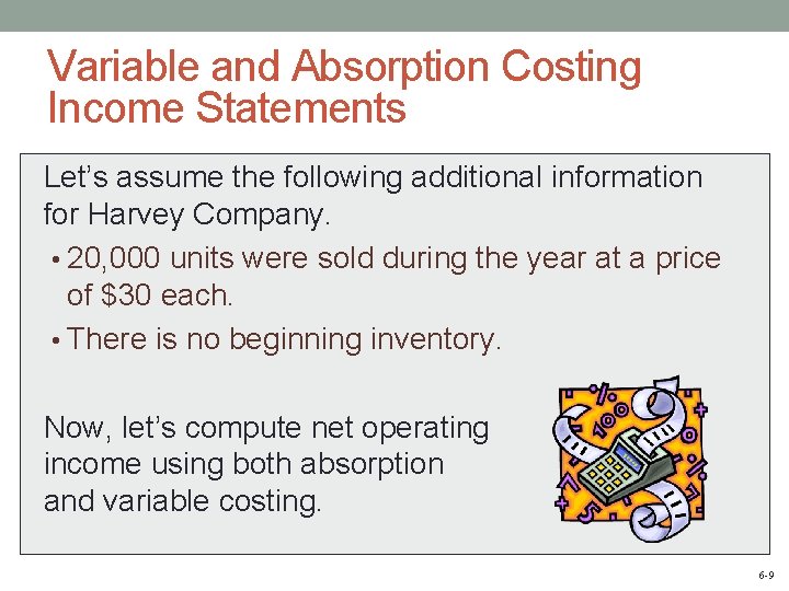 Variable and Absorption Costing Income Statements Let’s assume the following additional information for Harvey