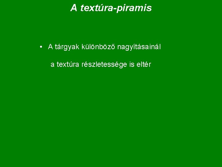 A textúra-piramis • A tárgyak különböző nagyításainál a textúra részletessége is eltér 