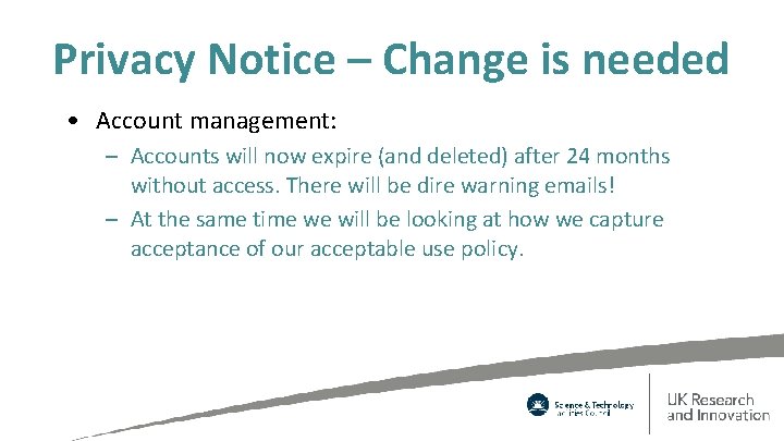 Privacy Notice – Change is needed • Account management: – Accounts will now expire