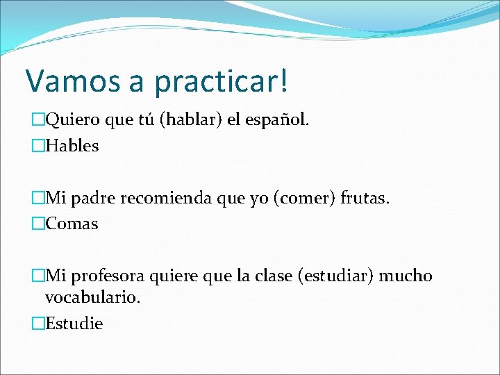 Vamos a practicar! �Quiero que tú (hablar) el español. �Hables �Mi padre recomienda que