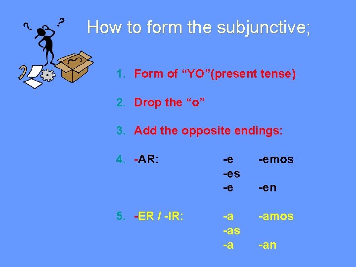 How to form the subjunctive; 1. Form of “YO”(present tense) 2. Drop the “o”