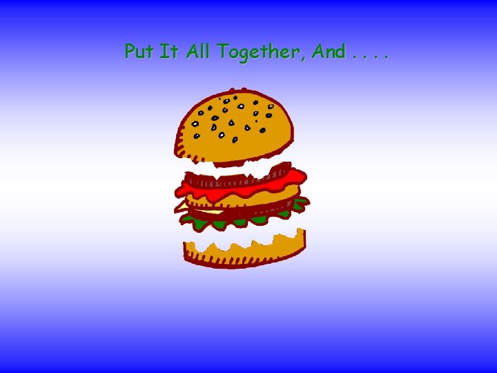 Put It All Together, And. . 