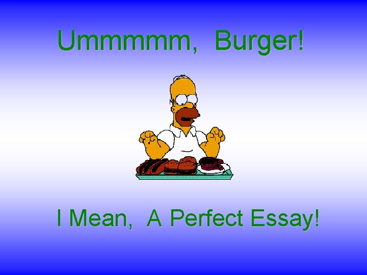Ummmmm, Burger! I Mean, A Perfect Essay! 