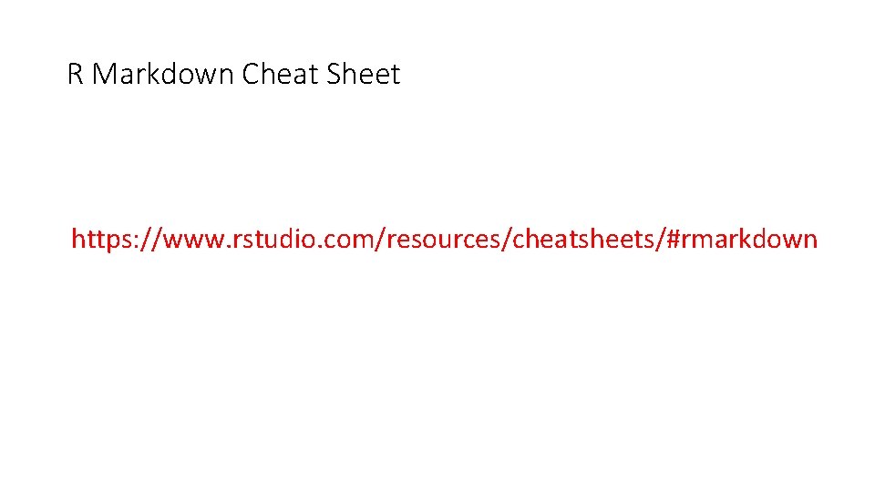 R Markdown Cheat Sheet https: //www. rstudio. com/resources/cheatsheets/#rmarkdown 