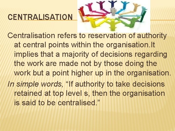 CENTRALISATION Centralisation refers to reservation of authority at central points within the organisation. It CENTRALISATION Centralisation refers to reservation of authority at central points within the organisation. It