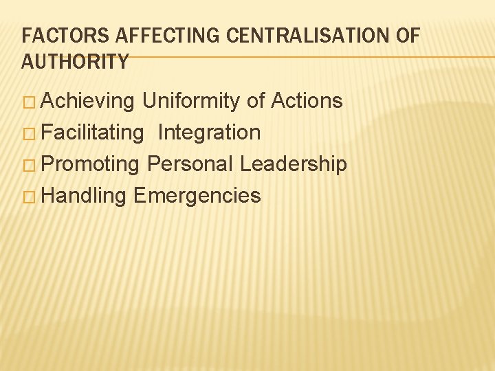 FACTORS AFFECTING CENTRALISATION OF AUTHORITY � Achieving Uniformity of Actions � Facilitating Integration � FACTORS AFFECTING CENTRALISATION OF AUTHORITY � Achieving Uniformity of Actions � Facilitating Integration �