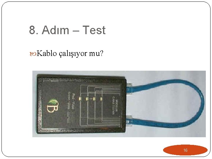 8. Adım – Test Kablo çalışıyor mu? 16 