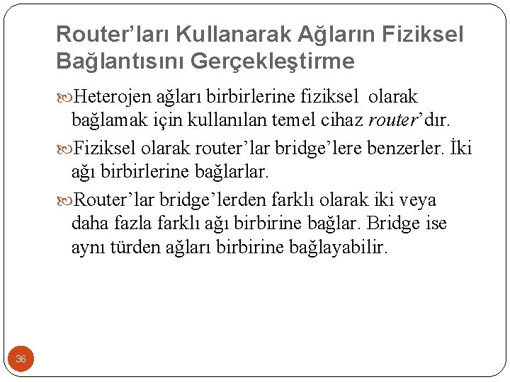 Router’ları Kullanarak Ağların Fiziksel Bağlantısını Gerçekleştirme Heterojen ağları birbirlerine fiziksel olarak bağlamak için kullanılan