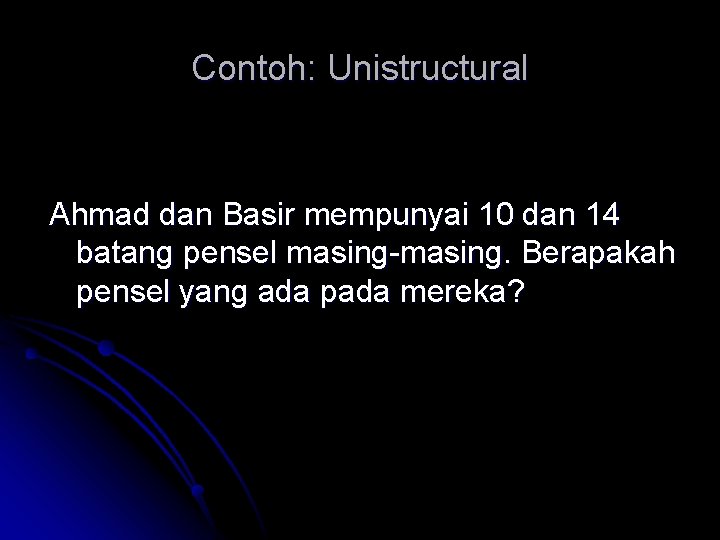 Contoh: Unistructural Ahmad dan Basir mempunyai 10 dan 14 batang pensel masing-masing. Berapakah pensel