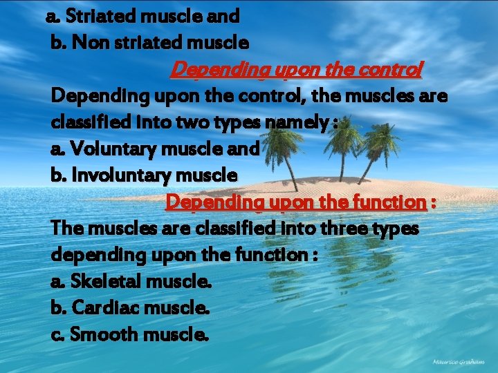 a. Striated muscle and b. Non striated muscle Depending upon the control, the muscles